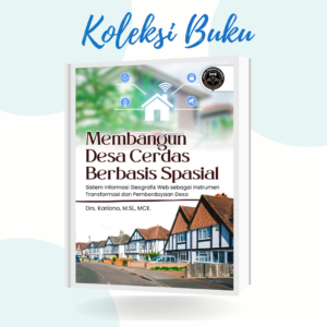 Membanguna Desa Cerdas Berbasis Spasial: Sistem Informasi Geografis Web Sebagai Instrumen Transformasi Dan Pemberdayaan Desa