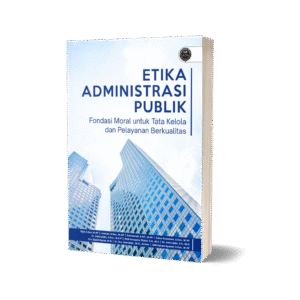 ETIKA ADMINISTRASI PUBLIK: Fondasi Moral untuk Tata Kelola dan Pelayanan Berkualitas