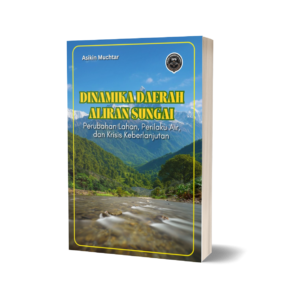 DINAMIKA DAERAH ALIRAN SUNGAI (Perubahan Lahan, Perilaku Air, dan Krisis Keberlanjutan)
