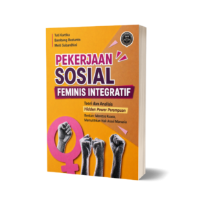 PEKERJAAN SOSIAL FEMINIS INTEGRATIF (Teori dan Analisis Hidden Power Perempuan Rentan: Meretas  Kuasa, Memulihkan Hak Asasi Manusia)